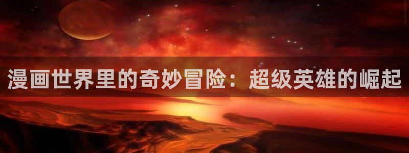 虫虫漫画严选漫画：漫画世界里的奇妙冒险：超级英雄的崛起