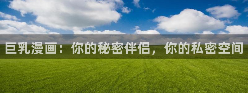 虫虫漫画免费版：巨乳漫画：你的秘密伴侣，你的私密空间