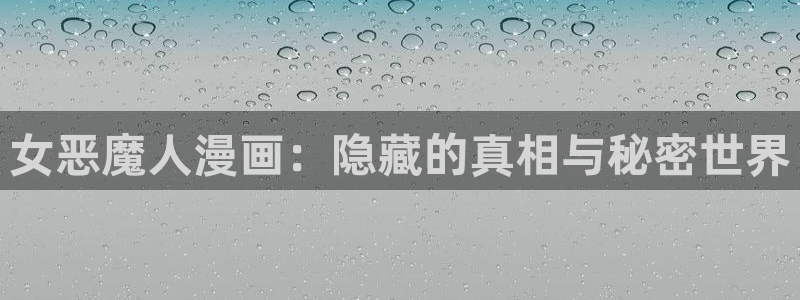 虫虫漫画页面在线看漫画免费版：女恶魔人漫画：隐藏的真相与秘密世界