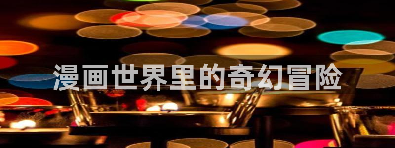 汗汗虫虫漫画免费观看最新版本：漫画世界里的奇幻冒险