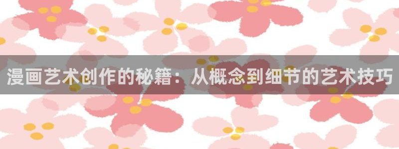 虫虫漫画在线观看：漫画艺术创作的秘籍：从概念到细节的艺术技巧