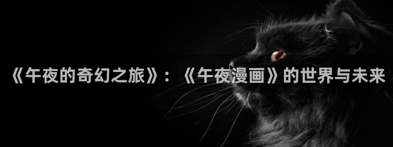 虫虫漫画入口免费：《午夜的奇幻之旅》：《午夜漫画》的世界与未来